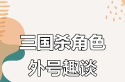 三国杀所有角色的外号叫什么？角色外号的由来是什么？